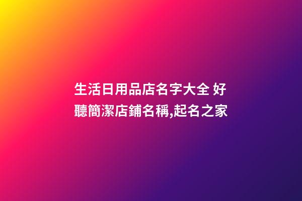 生活日用品店名字大全 好聽簡潔店鋪名稱,起名之家-第1張-店鋪起名-玄機派
